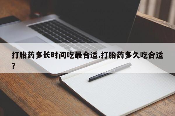 网上打胎药私人店,打胎药专卖打胎药多长时间吃最合适.打胎药多久吃合适？
