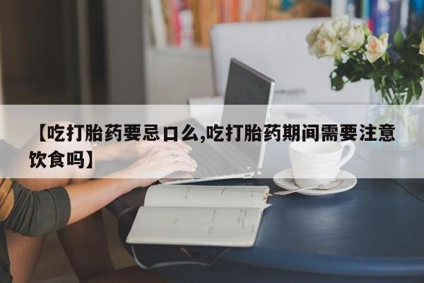 网上打胎药私人店,打胎药专卖【吃打胎药要忌口么,吃打胎药期间需要注意饮食吗】