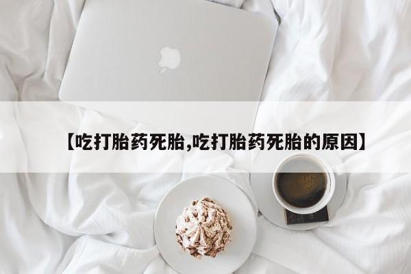 网上打胎药私人店,打胎药专卖【吃打胎药死胎,吃打胎药死胎的原因】