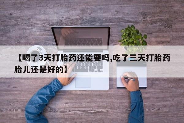 网上打胎药私人店,打胎药专卖【喝了3天打胎药还能要吗,吃了三天打胎药胎儿还是好的】
