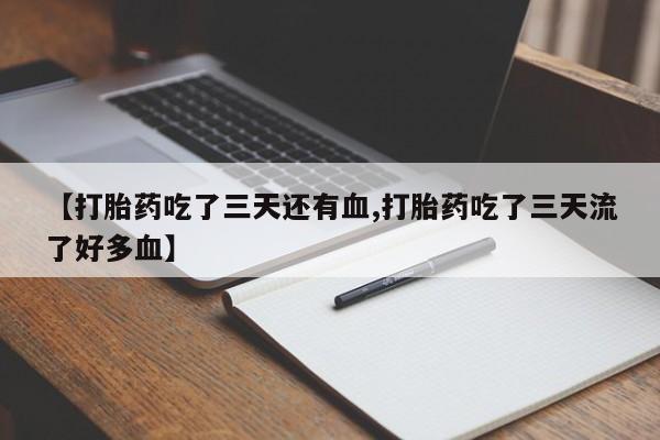网上打胎药私人店,打胎药专卖【打胎药吃了三天还有血,打胎药吃了三天流了好多血】
