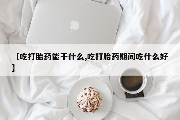 网上打胎药私人店,打胎药专卖【吃打胎药能干什么,吃打胎药期间吃什么好】