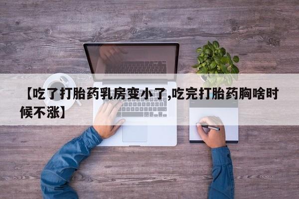 网上打胎药私人店,打胎药专卖【吃了打胎药乳房变小了,吃完打胎药胸啥时候不涨】