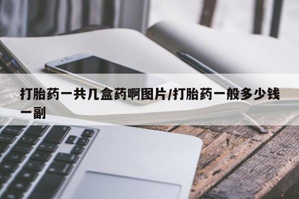 网上打胎药私人店,打胎药专卖打胎药一共几盒药啊图片/打胎药一般多少钱一副