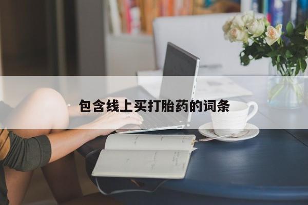 网上打胎药私人店,打胎药专卖包含线上买打胎药的词条