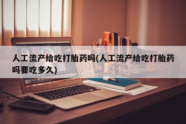 网上打胎药私人店,打胎药专卖人工流产给吃打胎药吗(人工流产给吃打胎药吗要吃多久)