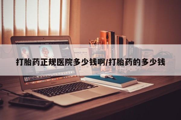 网上打胎药私人店,打胎药专卖打胎药正规医院多少钱啊/打胎药的多少钱