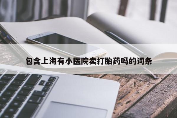 网上打胎药私人店,打胎药专卖包含上海有小医院卖打胎药吗的词条