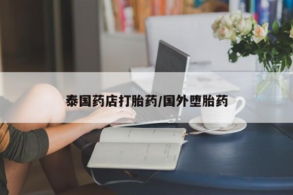 网上打胎药私人店,打胎药专卖泰国药店打胎药/国外堕胎药