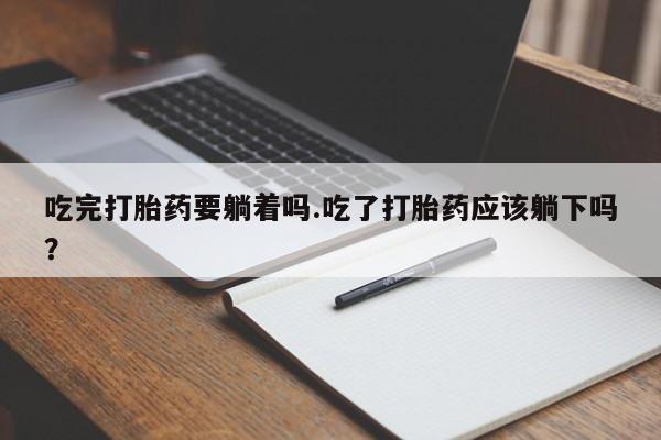 网上打胎药私人店,打胎药专卖吃完打胎药要躺着吗.吃了打胎药应该躺下吗？
