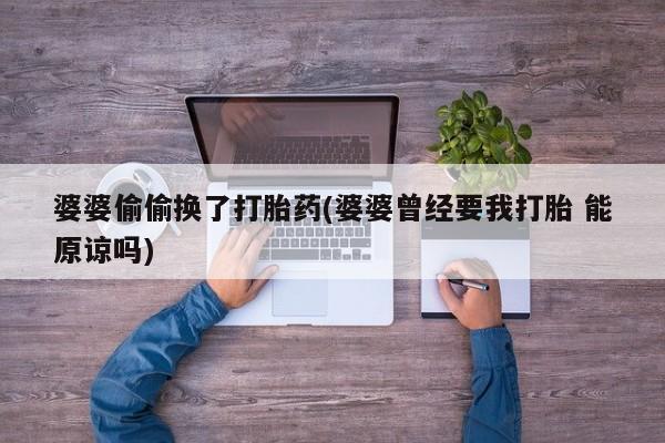 网上打胎药私人店,打胎药专卖婆婆偷偷换了打胎药(婆婆曾经要我打胎 能原谅吗)