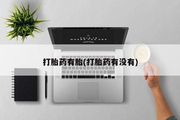 网上打胎药私人店,打胎药专卖打胎药有胎(打胎药有没有)