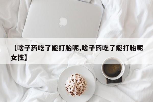 网上打胎药私人店,打胎药专卖【啥子药吃了能打胎呢,啥子药吃了能打胎呢女性】