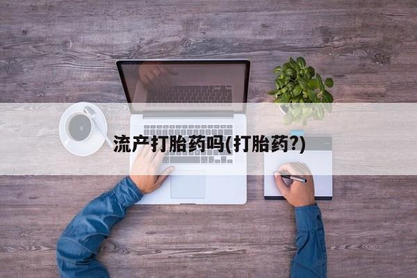 网上打胎药私人店,打胎药专卖流产打胎药吗(打胎药?)