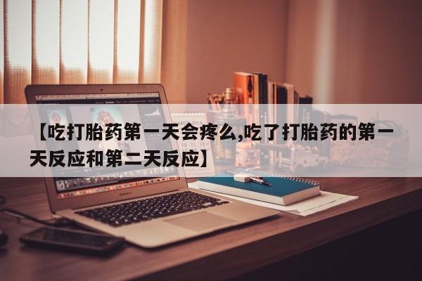 网上打胎药私人店,打胎药专卖【吃打胎药第一天会疼么,吃了打胎药的第一天反应和第二天反应】
